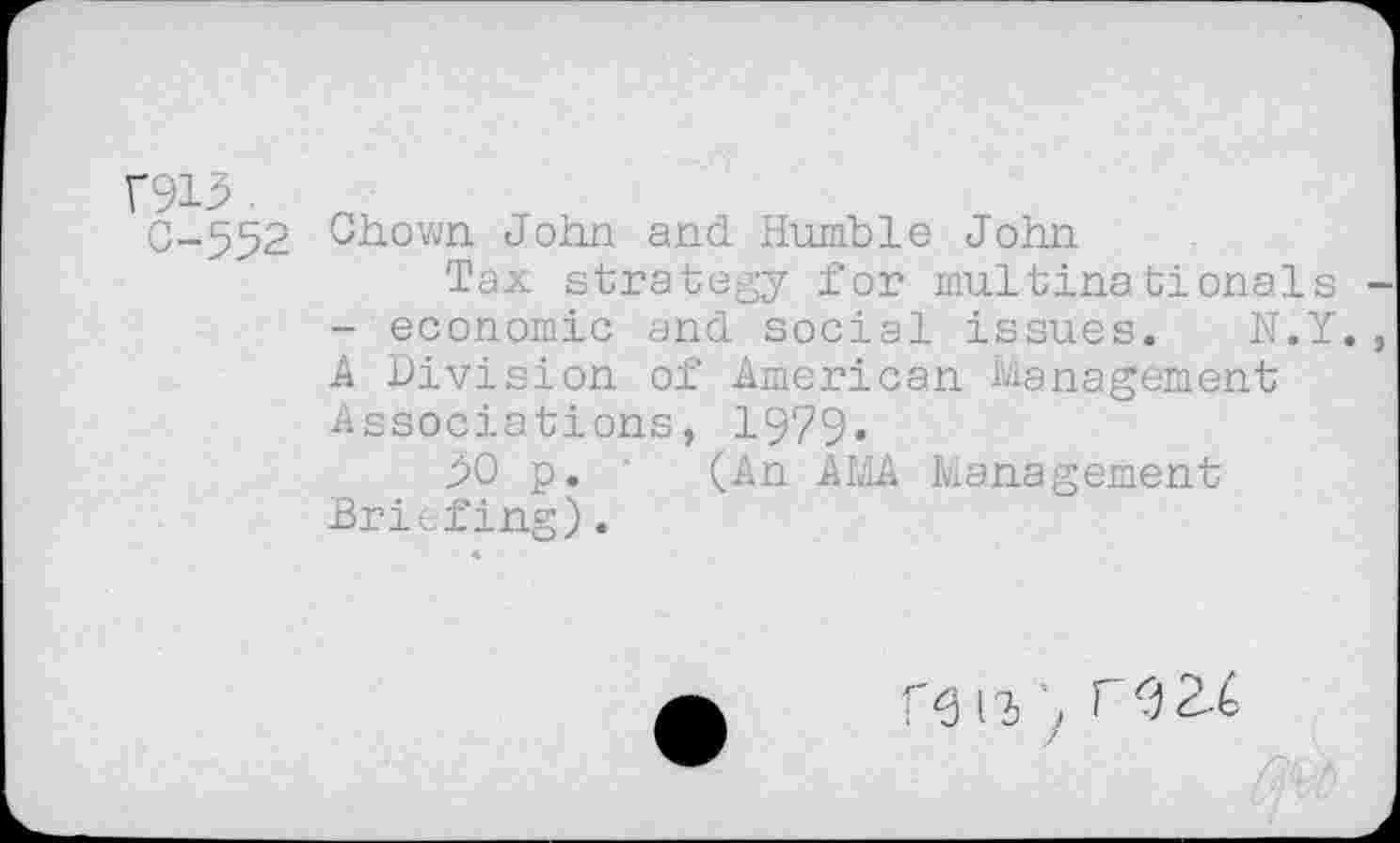 ﻿V915
C-552
Ghown John and Humble John
Tax strategy for multinationals - economic and social issues. N.Y. A Division of American Management .associations, 1979«
DO p. (An AMA Management Briefing).